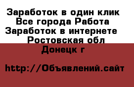 Заработок в один клик - Все города Работа » Заработок в интернете   . Ростовская обл.,Донецк г.
